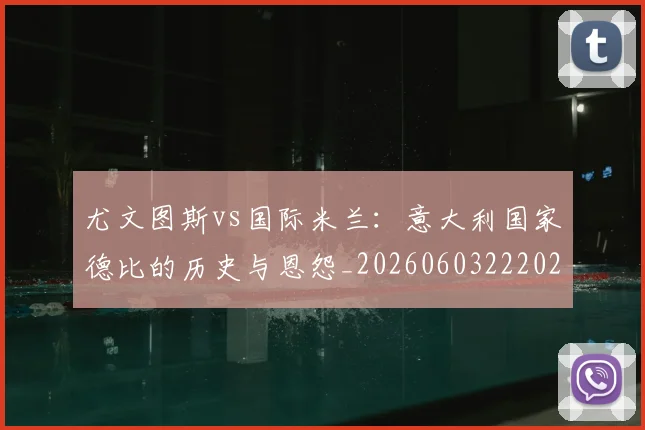 尤文图斯vs国际米兰:意大利国家德比的历史与恩怨_20260603222028